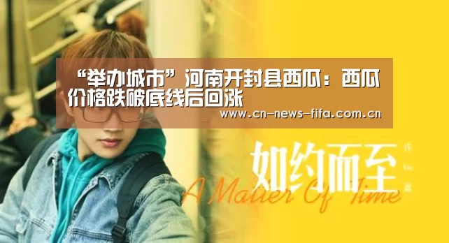 “举办城市”河南开封县西瓜:西瓜价格跌破底线后回涨(图3) 举办城市